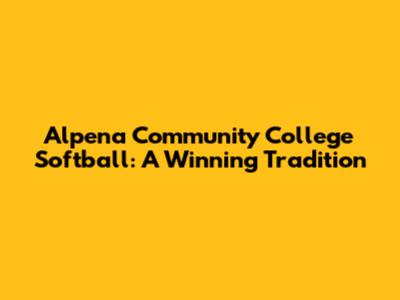 Alpena Community College Softball: A Winning Tradition