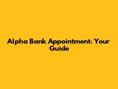 Alpha Bank Appointment: Your Guide