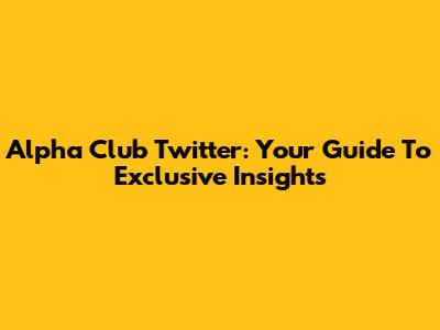 Alpha Club Twitter: Your Guide To Exclusive Insights