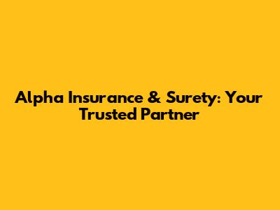 Alpha Insurance & Surety: Your Trusted Partner