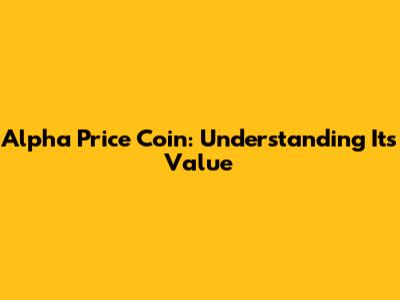 Alpha Price Coin: Understanding Its Value