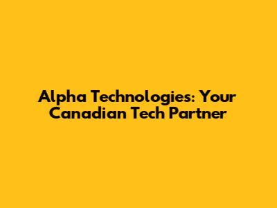 Alpha Technologies: Your Canadian Tech Partner