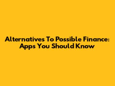 Alternatives To Possible Finance: Apps You Should Know