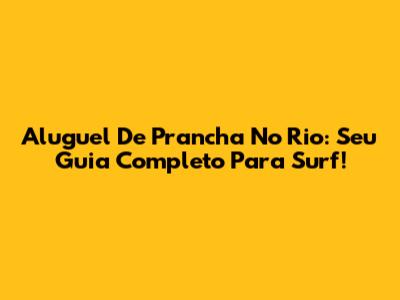 Aluguel De Prancha No Rio: Seu Guia Completo Para Surf!