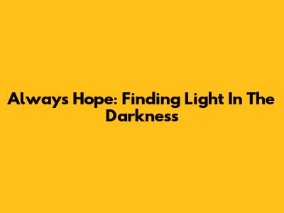 Always Hope: Finding Light In The Darkness