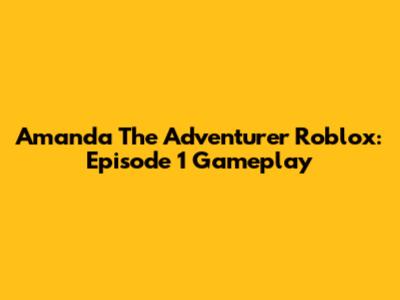 Amanda The Adventurer Roblox: Episode 1 Gameplay