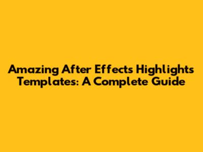Amazing After Effects Highlights Templates: A Complete Guide