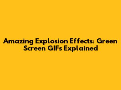 Amazing Explosion Effects: Green Screen GIFs Explained