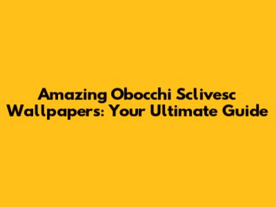 Amazing Obocchi Sclivesc Wallpapers: Your Ultimate Guide