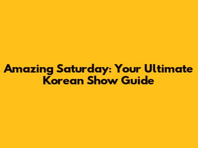 Amazing Saturday: Your Ultimate Korean Show Guide