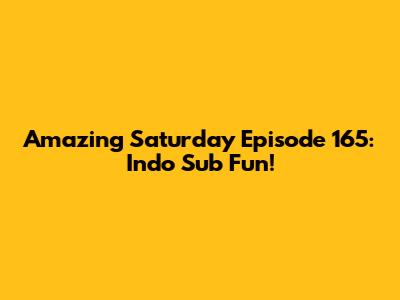 Amazing Saturday Episode 165: Indo Sub Fun!