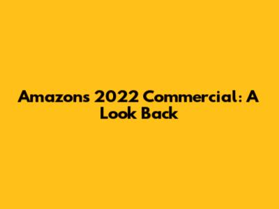 Amazon's 2022 Commercial: A Look Back