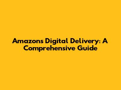 Amazon's Digital Delivery: A Comprehensive Guide