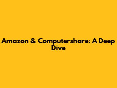 Amazon & Computershare: A Deep Dive