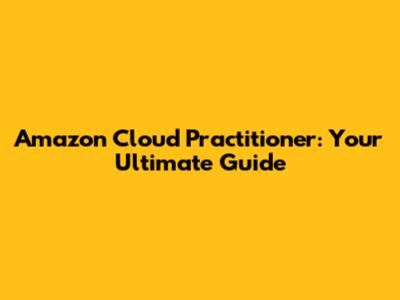 Amazon Cloud Practitioner: Your Ultimate Guide