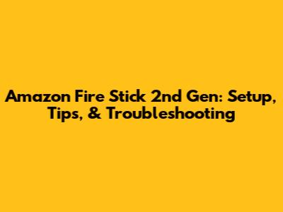 Amazon Fire Stick 2nd Gen: Setup, Tips, & Troubleshooting
