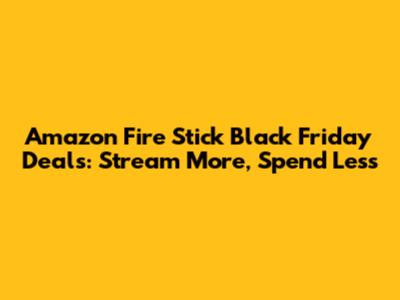 Amazon Fire Stick Black Friday Deals: Stream More, Spend Less