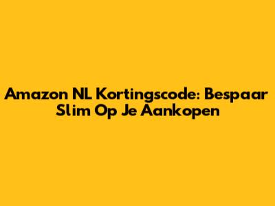 Amazon NL Kortingscode: Bespaar Slim Op Je Aankopen