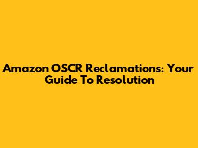 Amazon OSCR Reclamations: Your Guide To Resolution