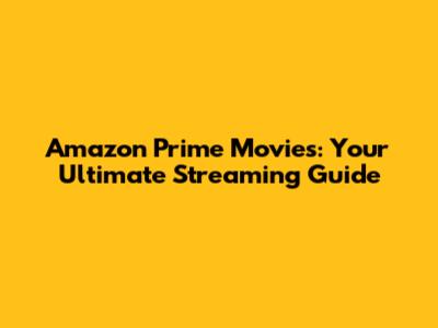 Amazon Prime Movies: Your Ultimate Streaming Guide