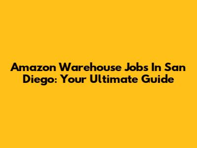 Amazon Warehouse Jobs In San Diego: Your Ultimate Guide