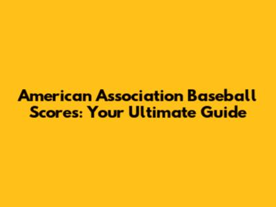 American Association Baseball Scores: Your Ultimate Guide