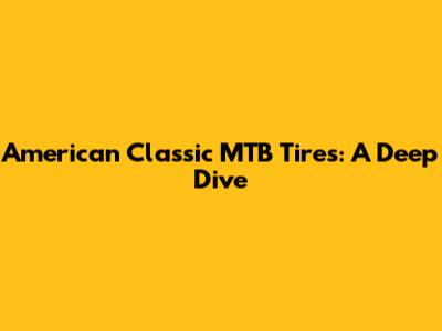American Classic MTB Tires: A Deep Dive