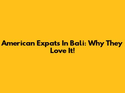 American Expats In Bali: Why They Love It!