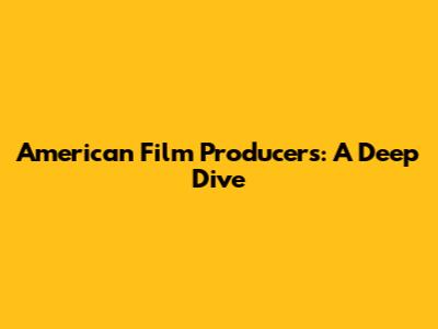 American Film Producers: A Deep Dive