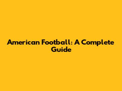 American Football: A Complete Guide