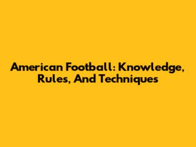 American Football: Knowledge, Rules, And Techniques