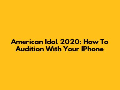 American Idol 2020: How To Audition With Your IPhone