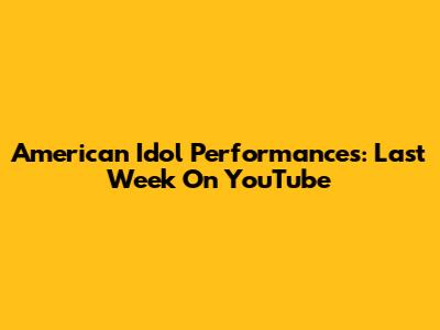 American Idol Performances: Last Week On YouTube