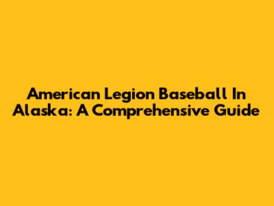 American Legion Baseball In Alaska: A Comprehensive Guide