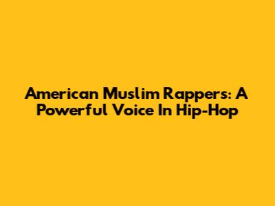 American Muslim Rappers: A Powerful Voice In Hip-Hop
