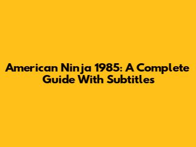 American Ninja 1985: A Complete Guide With Subtitles