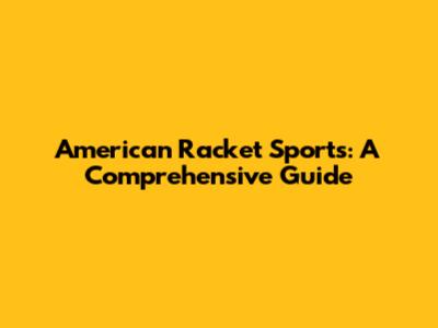 American Racket Sports: A Comprehensive Guide