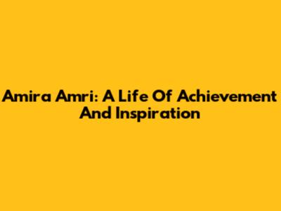 Amira Amri: A Life Of Achievement And Inspiration