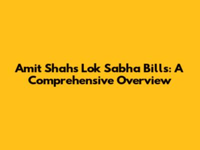 Amit Shah's Lok Sabha Bills: A Comprehensive Overview
