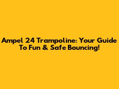 Ampel 24 Trampoline: Your Guide To Fun & Safe Bouncing!