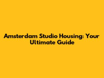 Amsterdam Studio Housing: Your Ultimate Guide