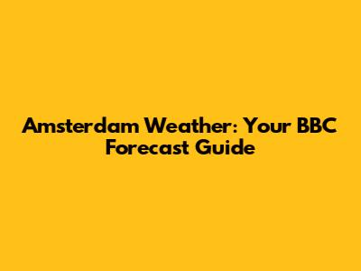 Amsterdam Weather: Your BBC Forecast Guide