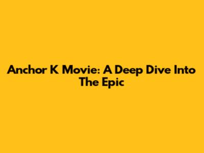 Anchor K Movie: A Deep Dive Into The Epic