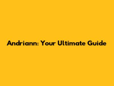 Andriann: Your Ultimate Guide