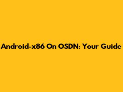 Android-x86 On OSDN: Your Guide