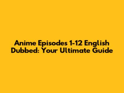 Anime Episodes 1-12 English Dubbed: Your Ultimate Guide