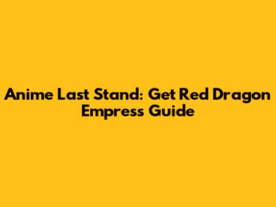Anime Last Stand: Get Red Dragon Empress Guide