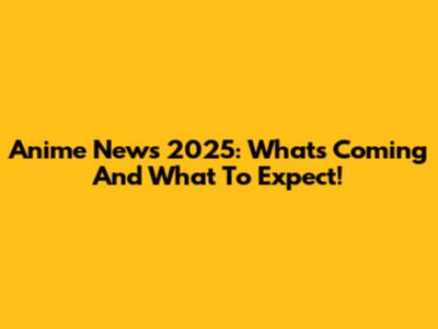 Anime News 2025: What's Coming And What To Expect!