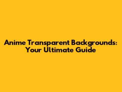 Anime Transparent Backgrounds: Your Ultimate Guide