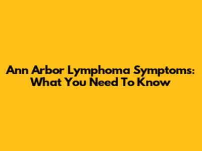 Ann Arbor Lymphoma Symptoms: What You Need To Know